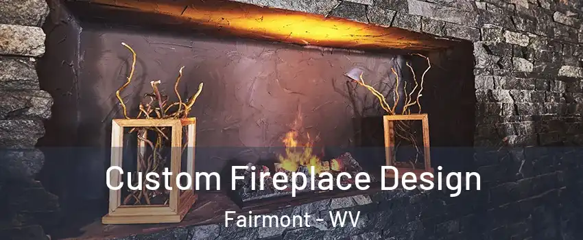  Custom Fireplace Design Fairmont - WV