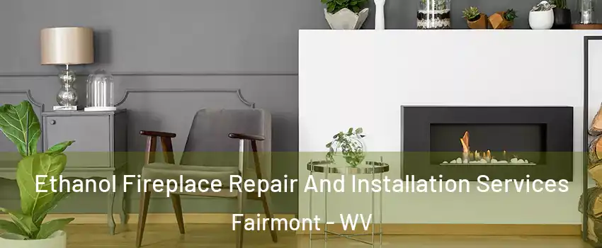  Ethanol Fireplace Repair And Installation Services Fairmont - WV