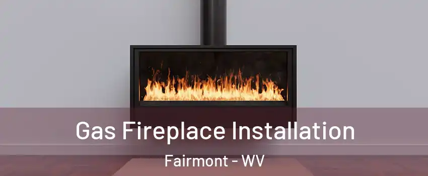  Gas Fireplace Installation Fairmont - WV